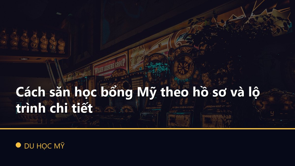 Cách săn học bổng Mỹ theo hồ sơ và lộ trình chi tiết
