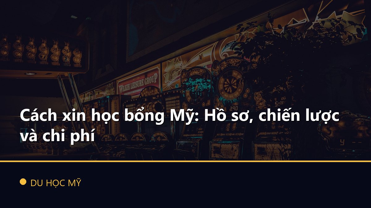 Cách xin học bổng Mỹ: Hồ sơ, chiến lược và chi phí