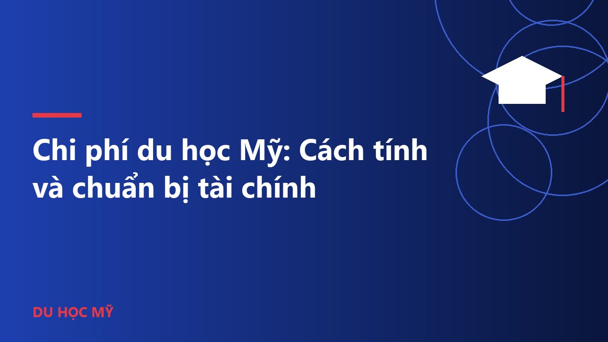 Chi phí du học Mỹ: Cách tính và chuẩn bị tài chính