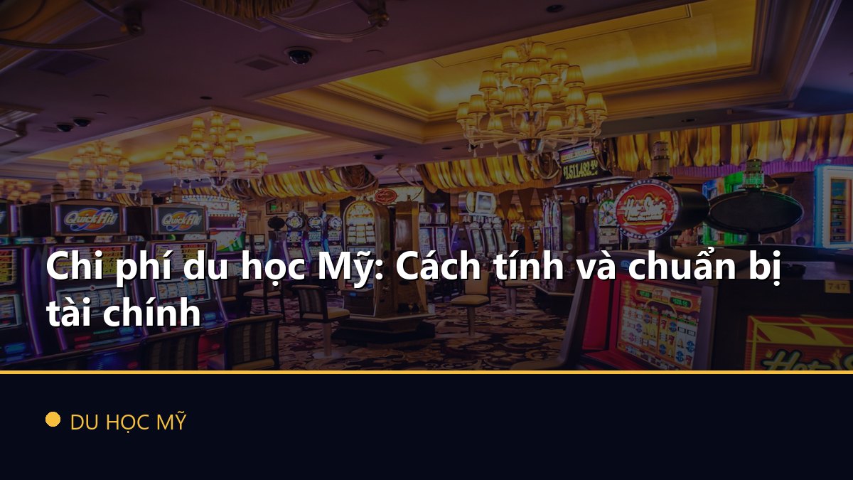 Chi phí du học Mỹ: Cách tính và chuẩn bị tài chính