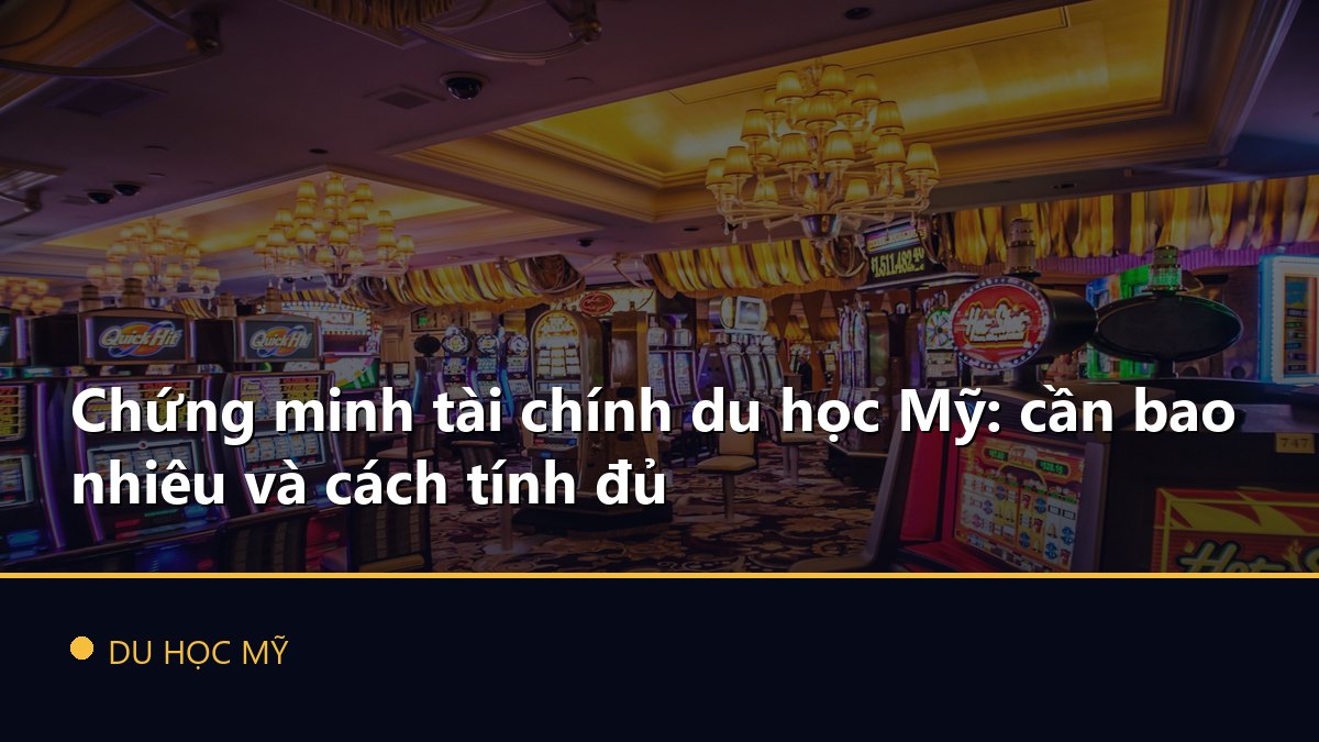 Chứng minh tài chính du học Mỹ: cần bao nhiêu và cách tính đủ