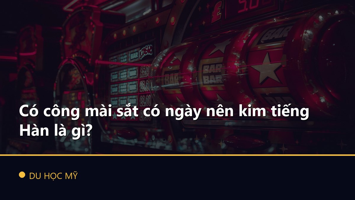 Có công mài sắt có ngày nên kim tiếng Hàn là gì?