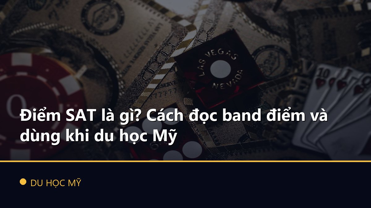 Điểm SAT là gì? Cách đọc band điểm và dùng khi du học Mỹ