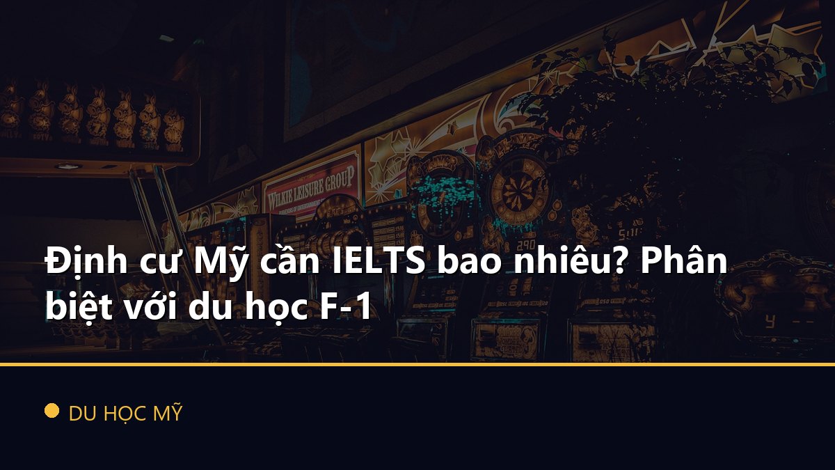 Định cư Mỹ cần IELTS bao nhiêu? Phân biệt với du học F-1