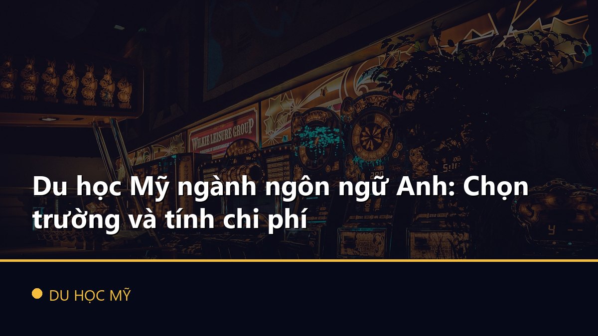 Du học Mỹ ngành ngôn ngữ Anh: Chọn trường và tính chi phí