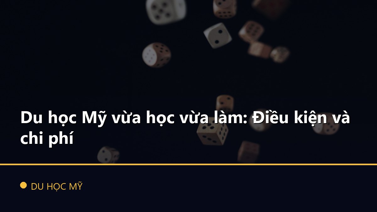 Du học Mỹ vừa học vừa làm: Điều kiện và chi phí