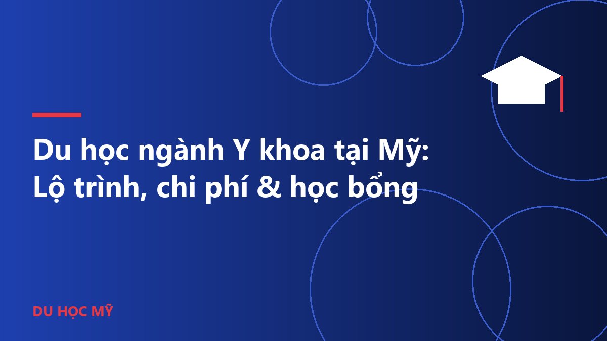 Du học ngành Y khoa tại Mỹ: Lộ trình, chi phí & học bổng