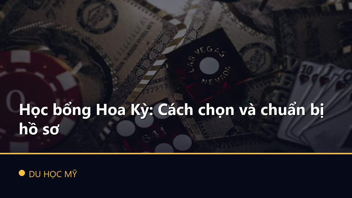 Học bổng Hoa Kỳ: Cách chọn và chuẩn bị hồ sơ