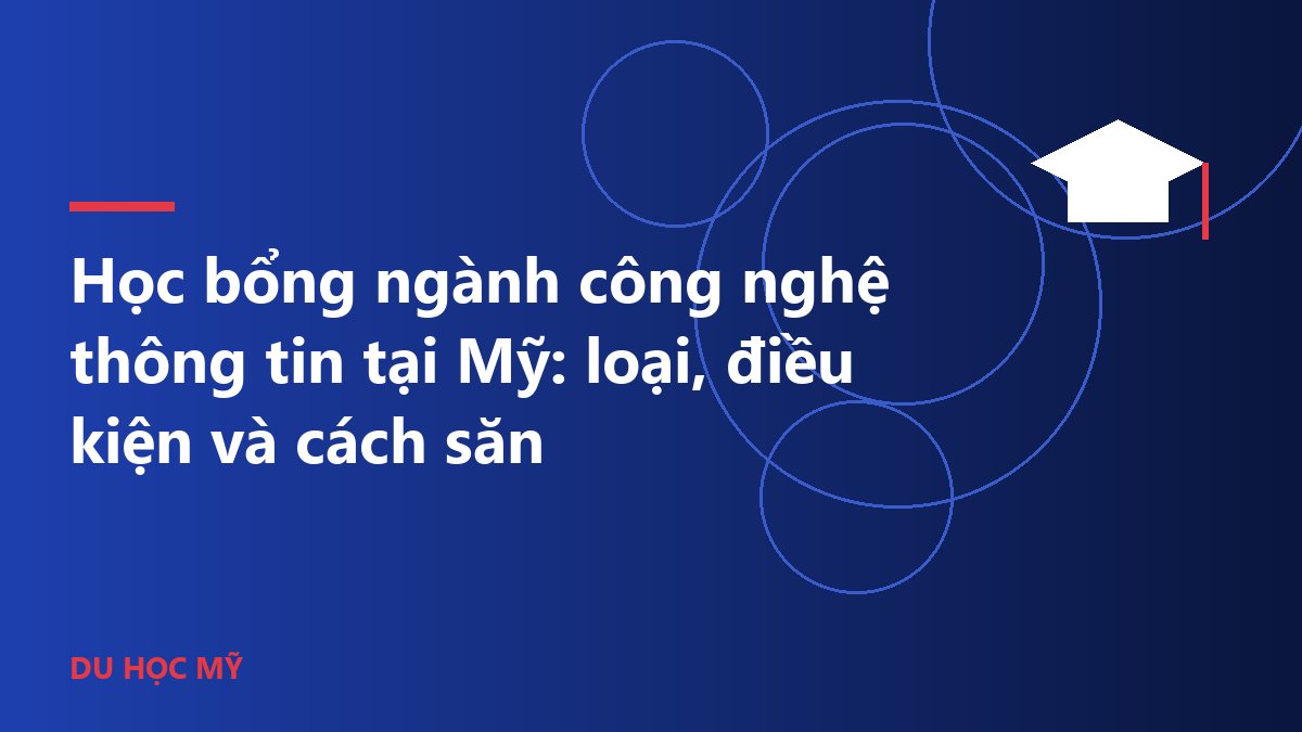 Học bổng ngành công nghệ thông tin tại Mỹ: loại, điều kiện và cách săn