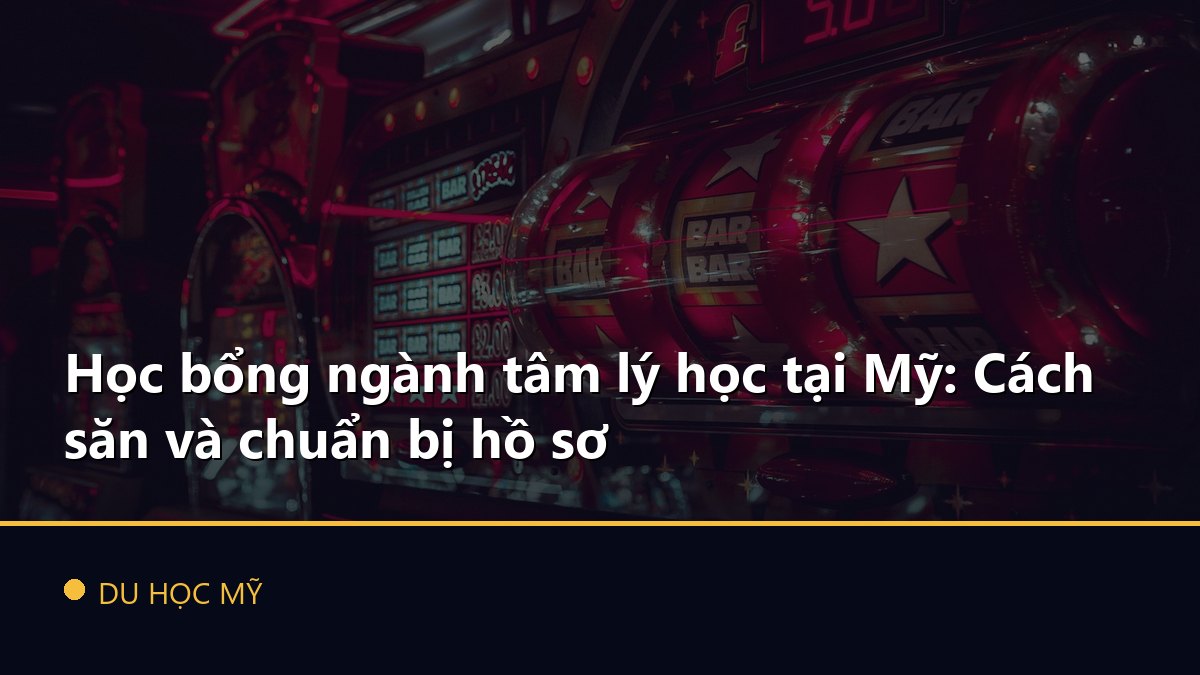 Học bổng ngành tâm lý học tại Mỹ: Cách săn và chuẩn bị hồ sơ