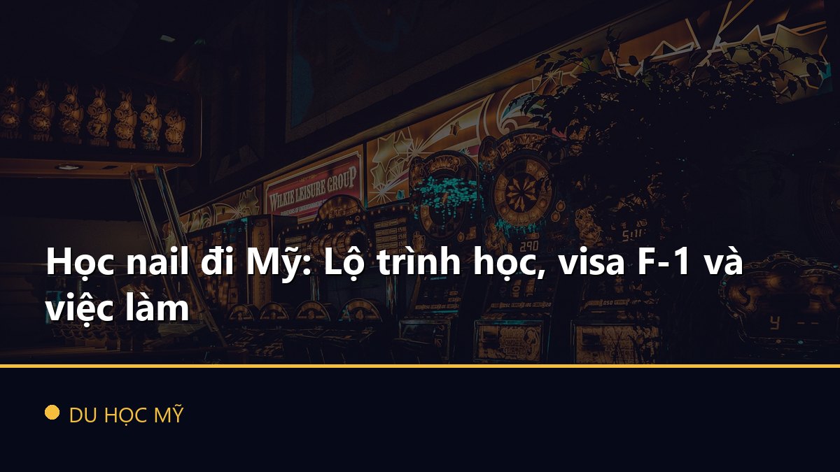 Học nail đi Mỹ: Lộ trình học, visa F-1 và việc làm