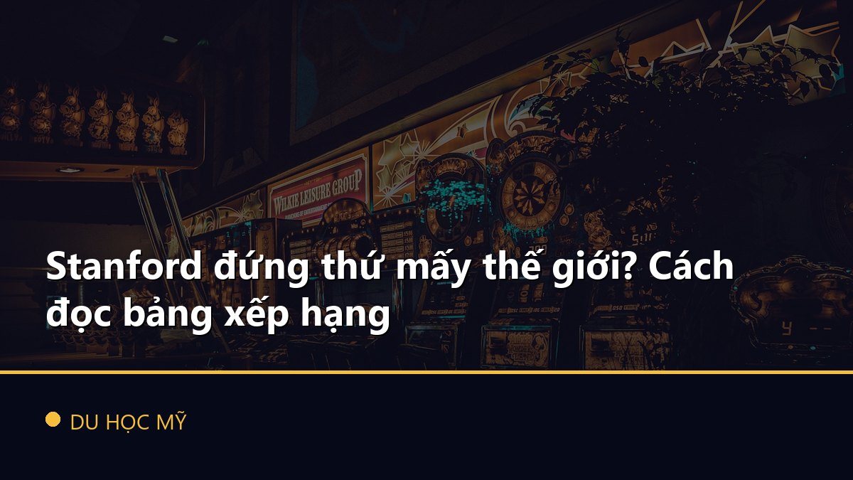 Stanford đứng thứ mấy thế giới? Cách đọc bảng xếp hạng