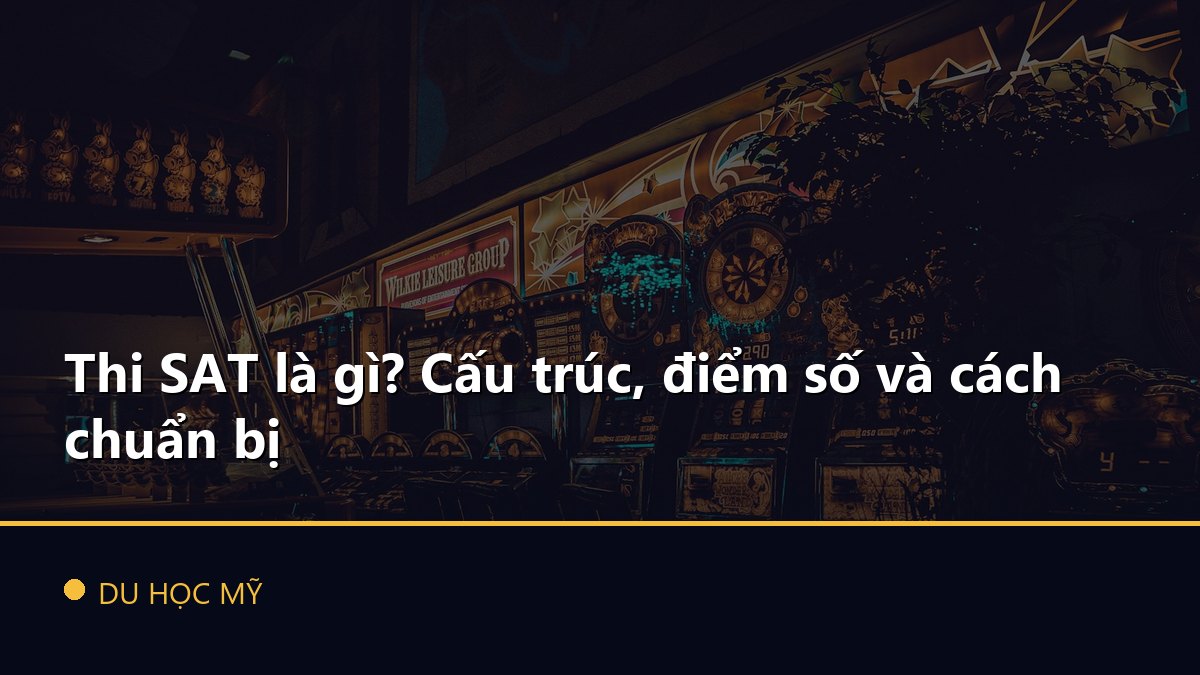 Thi SAT là gì? Cấu trúc, điểm số và cách chuẩn bị