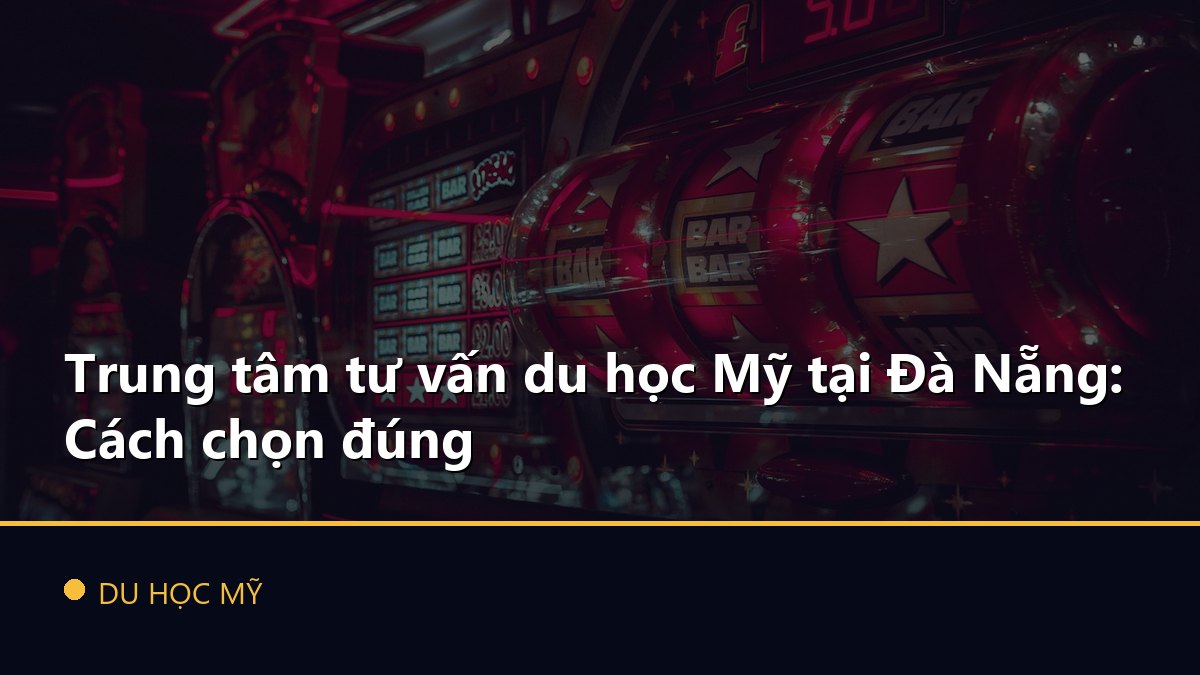 Trung tâm tư vấn du học Mỹ tại Đà Nẵng: Cách chọn đúng