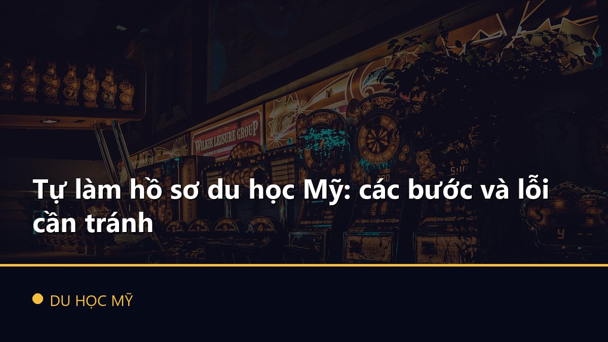Tự làm hồ sơ du học Mỹ: các bước và lỗi cần tránh