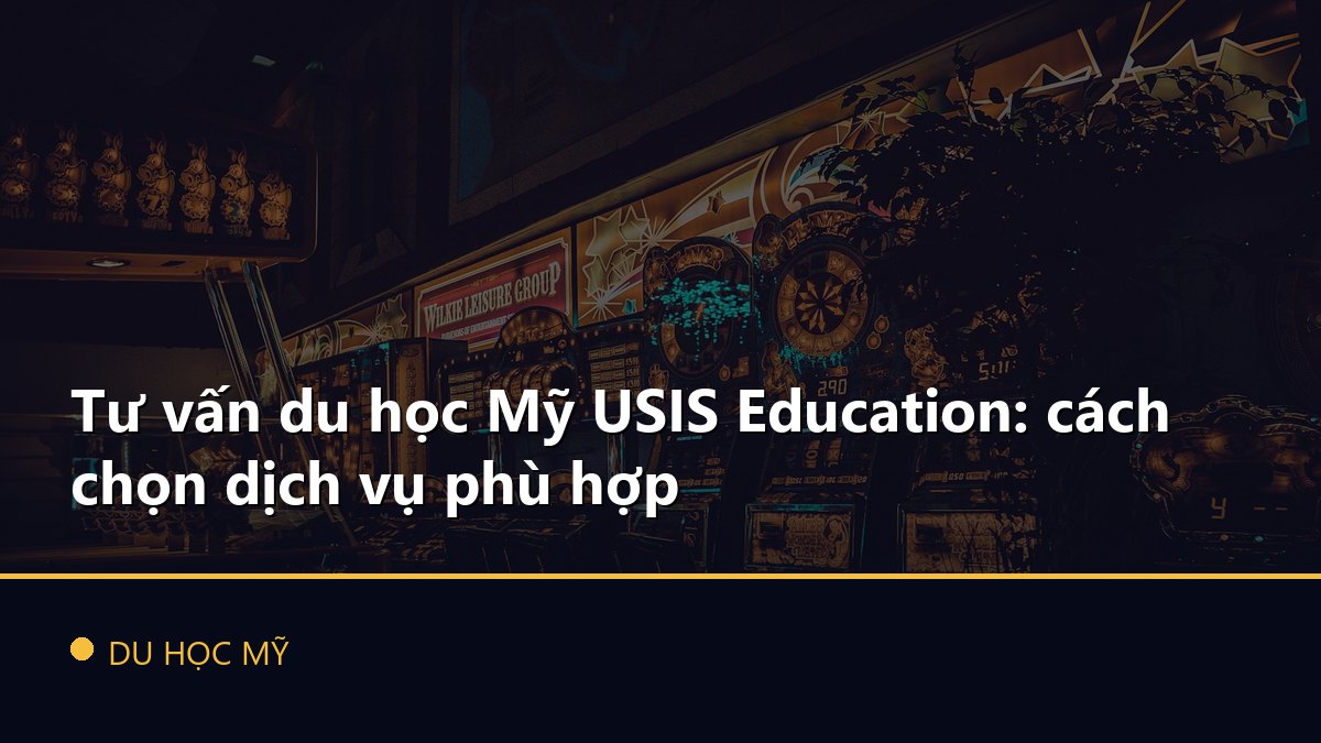Tư vấn du học Mỹ USIS Education: cách chọn dịch vụ phù hợp