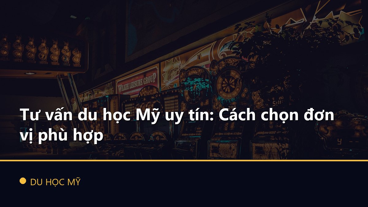 Tư vấn du học Mỹ uy tín: Cách chọn đơn vị phù hợp