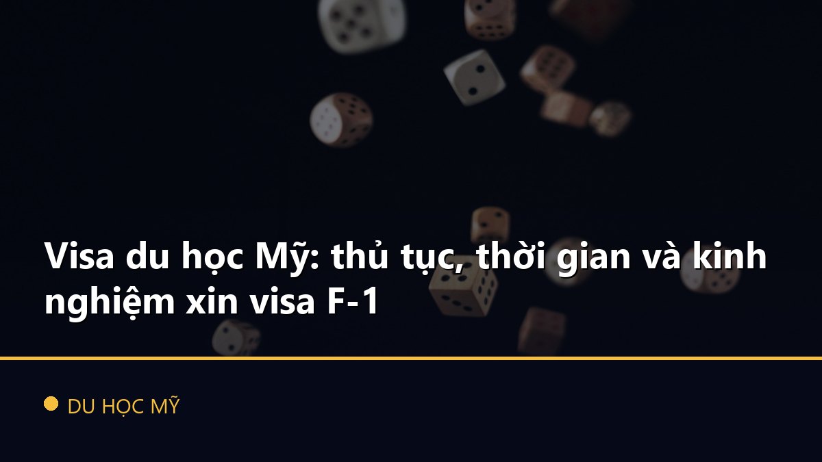 Visa du học Mỹ: thủ tục, thời gian và kinh nghiệm xin visa F-1